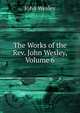 The Works of the Rev. John Wesley, Volume 6, John Wesley 