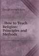 . How to Teach Religion: Principles and Methods, Betts, George Herbert 