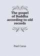 The gospel of Buddha according to old records, Paul Carus 