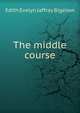 The middle course, Edith Evelyn Jaffray Bigelow 
