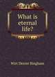 What is eternal life?, Wirt Dexter Bingham 