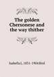 The golden Chersonese and the way thither, Isabella L. 1831-1904 Bird 