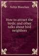 How to attract the birds: and other talks about bird neighbors, Blanchan, Neltje, 1865-1918 