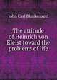 The attitude of Heinrich von Kleist toward the problems of life, John Carl Blankenagel 