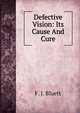 Defective Vision: Its Cause And Cure, F. J. Bluett 