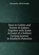 Days in Galilee and Scenes in Judaea: Together with Some Account of a Solitary Cycling Journey in Southern Palestine, Alexander Alfred Boddy 