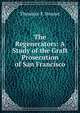 The Regenerators: A Study of the Graft Prosecution of San Francisco, Theodore F. Bonnet 