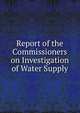 Report of the Commissioners on Investigation of Water Supply, 