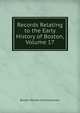 Records Relating to the Early History of Boston, Volume 17, Boston Record Commissioners 