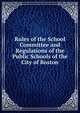 Rules of the School Committee and Regulations of the Public Schools of the City of Boston, 