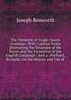 The Elements of Anglo-Saxon Grammar: With Copious Notes Illustrating the Structure of the Saxon and the Formation of the English Language : And a . Prefixed, Remarks On the History and Use of, Joseph Bosworth 
