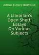 A Librarian's Open Shelf: Essays On Various Subjects, Bostwick, Arthur Elmore 