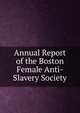 Annual Report of the Boston Female Anti-Slavery Society, 