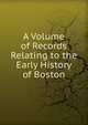 A Volume of Records Relating to the Early History of Boston, 