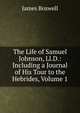The Life of Samuel Johnson, Ll.D.: Including a Journal of His Tour to the Hebrides, Volume 1, James Boswell 