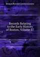 Records Relating to the Early History of Boston, Volume 37, Boston Record Commissioners 