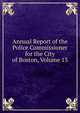 Annual Report of the Police Commissioner for the City of Boston, Volume 13, 