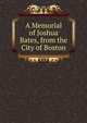 A Memorial of Joshua Bates, from the City of Boston, 