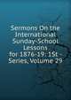 Sermons On the International Sunday-School Lessons for 1876-19: 1St - Series, Volume 29, 