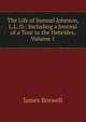 The Life of Samuel Johnson, L.L. D.: Including a Journal of a Tour to the Hebrides, Volume 1, James Boswell 