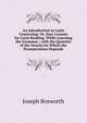 An Introduction to Latin Construing: Or, Easy Lessons for Latin Reading, While Learning the Grammar ; with the Quantity of the Vowels On Which the Pronunciation Depends, Joseph Bosworth 