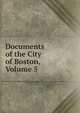 Documents of the City of Boston, Volume 5, 