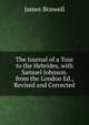 The Journal of a Tour to the Hebrides, with Samuel Johnson. from the London Ed., Revised and Corrected, James Boswell 
