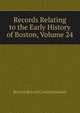 Records Relating to the Early History of Boston, Volume 24, Boston Record Commissioners 