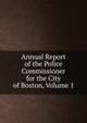 Annual Report of the Police Commissioner for the City of Boston, Volume 1, 