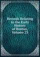 Records Relating to the Early History of Boston, Volume 23, 