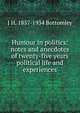 Humour in politics: notes and anecdotes of twenty-five years political life and experiences, J H. 1857-1934 Bottomley 