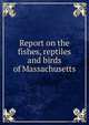 Report on the fishes, reptiles and birds of Massachusetts, 