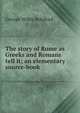 The story of Rome as Greeks and Romans tell it; an elementary source-book, Botsford George Willis 