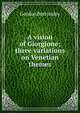 A vision of Giorgione; three variations on Venetian themes, Gordon Bottomley 
