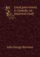 Local government in Canada: an historical study, Bourinot, John George Sir 