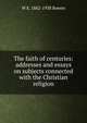 The faith of centuries: addresses and essays on subjects connected with the Christian religion, W E. 1862-1938 Bowen 
