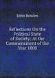 Reflections On the Political State of Society: At the Commencment of the Year 1800, John Bowles 