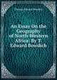 An Essay On the Geography of North-Western Africa: By T. Edward Bowdich, Thomas Edward Bowdich 