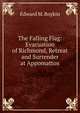 The Falling Flag: Evacuation of Richmond, Retreat and Surrender at Appomattox, Edward M. Boykin 