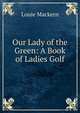 Our Lady of the Green: A Book of Ladies Golf, Louie Mackern 