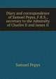 Diary and correspondence of Samuel Pepys, F.R.S., secretary to the Admiralty of Charles II and James II, Pepys, Samuel, 1633-1703 