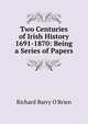 Two Centuries of Irish History 1691-1870: Being a Series of Papers, R. Barry O'Brien 