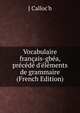 Vocabulaire fran?ais-gb?a, pr?c?d? d'?l?ments de grammaire (French Edition), J Calloc'h 