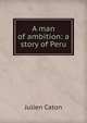 A man of ambition: a story of Peru, Julien Caton 