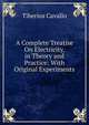 A Complete Treatise On Electricity, in Theory and Practice: With Original Experiments, Tiberius Cavallo 