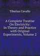 A Complete Treatise On Electricity: In Theory and Practice with Original Experiments, Volume 2, Tiberius Cavallo 