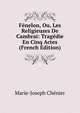 Fenelon, Ou, Les Religieuses De Cambrai: Tragedie En Cinq Actes (French Edition), Marie-Joseph Chenier 