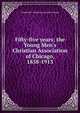 Fifty-five years; the Young Men's Christian Association of Chicago, 1858-1913, Young Men's Christian Associati Chicago 