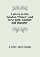 Letters to the London "Times", and New York "Courier and inquirer", E 1804-1861 Childe 