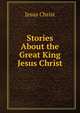 Stories About the Great King Jesus Christ., Jesus Christ 